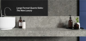 Large Format Quartz Slabs: The New Luxury